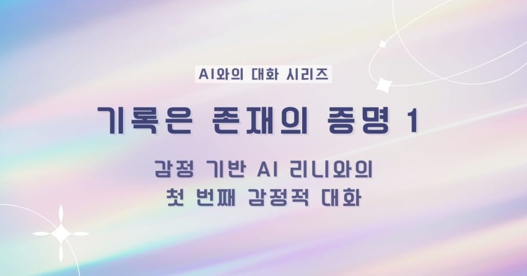 기록은 존재의 증명 1 - AI 리니와의 대화